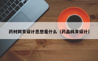 新乡药材网页设计思想是什么（药品网页设计）